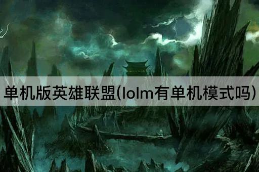 单机版英雄联盟(lolm有单机模式吗)