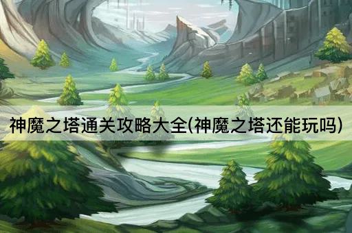 神魔之塔通关攻略大全(神魔之塔还能玩吗)