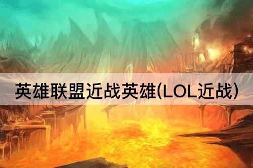 英雄联盟近战英雄(LOL近战)