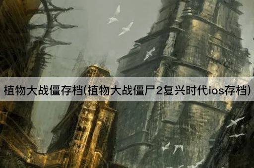 植物大战僵存档(植物大战僵尸2复兴时代ios存档)