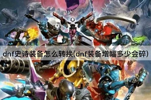 dnf史诗装备怎么转换(dnf装备增幅多少会碎)