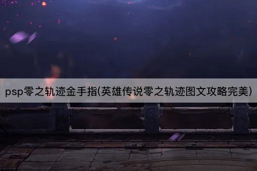psp零之轨迹金手指(英雄传说零之轨迹图文攻略完美)