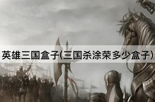 英雄三国盒子(三国杀涂荣多少盒子)