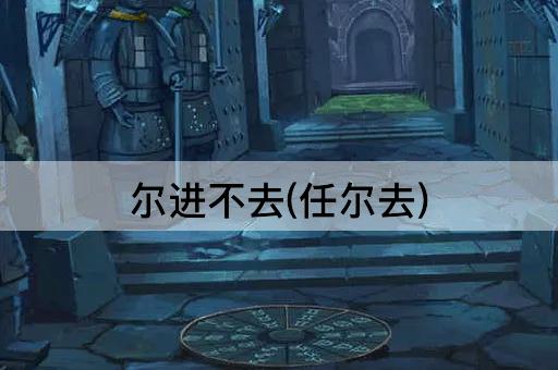尔进不去(任尔去)