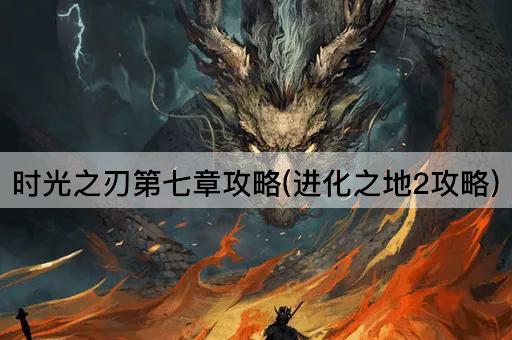 时光之刃第七章攻略(进化之地2攻略)