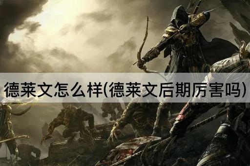 德莱文怎么样(德莱文后期厉害吗)