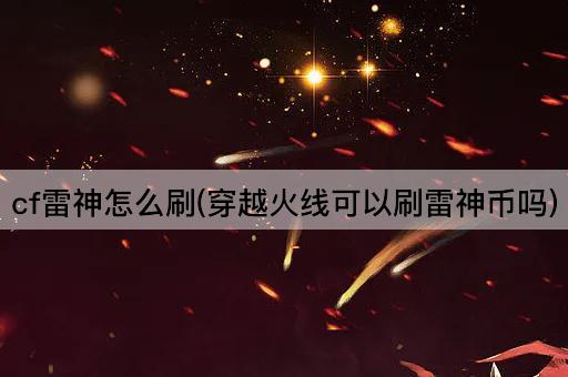 cf雷神怎么刷(穿越火线可以刷雷神币吗)