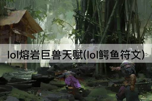lol熔岩巨兽天赋(lol鳄鱼符文)