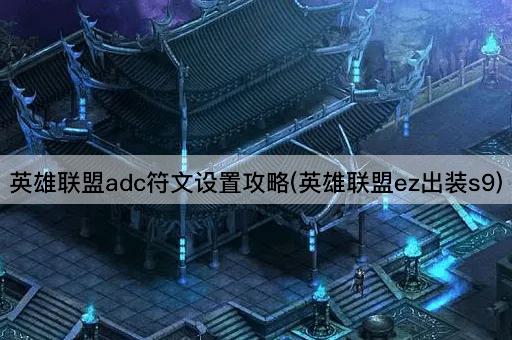 英雄联盟adc符文设置攻略(英雄联盟ez出装s9)