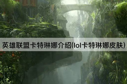 英雄联盟卡特琳娜介绍(lol卡特琳娜皮肤)