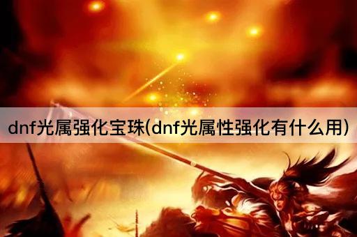 dnf光属强化宝珠(dnf光属性强化有什么用)