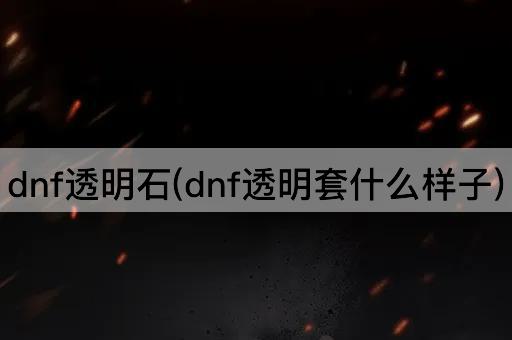 dnf透明石(dnf透明套什么样子)