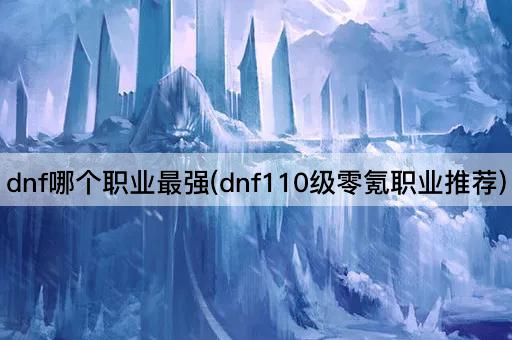 dnf哪个职业最强(dnf110级零氪职业推荐)