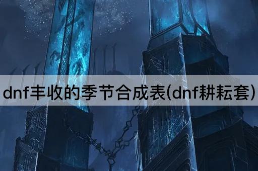 dnf丰收的季节合成表(dnf耕耘套)