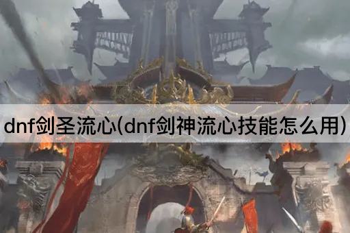 dnf剑圣流心(dnf剑神流心技能怎么用)