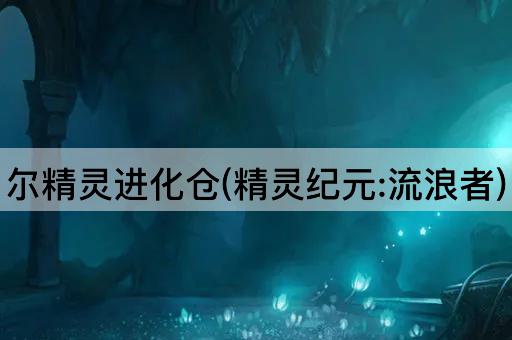 尔精灵进化仓(精灵纪元:流浪者)