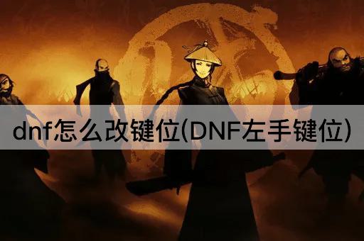 dnf怎么改键位(DNF左手键位)
