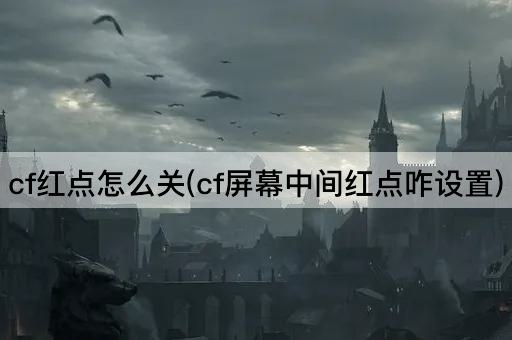 cf红点怎么关(cf屏幕中间红点咋设置)