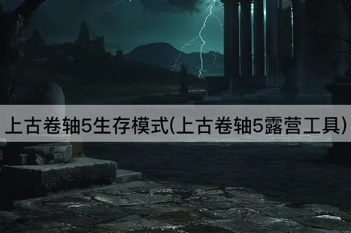 上古卷轴5生存模式(上古卷轴5露营工具)