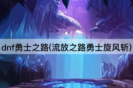 dnf勇士之路(流放之路勇士旋风斩)