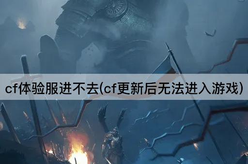 cf体验服进不去(cf更新后无法进入游戏)