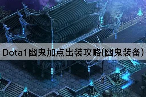 Dota1幽鬼加点出装攻略(幽鬼装备)