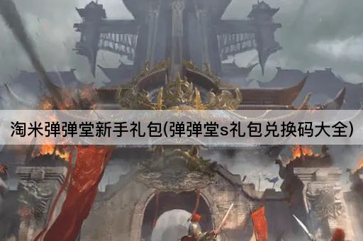 淘米弹弹堂新手礼包(弹弹堂s礼包兑换码大全)