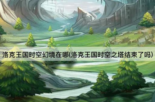 洛克王国时空幻境在哪(洛克王国时空之塔结束了吗)