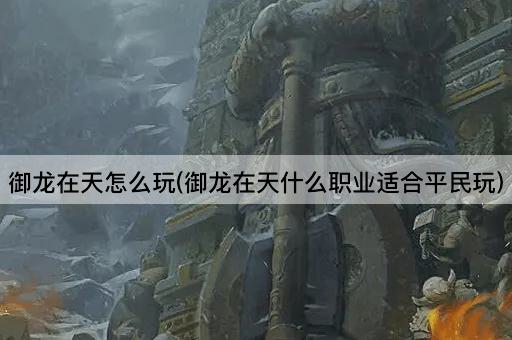 御龙在天怎么玩(御龙在天什么职业适合平民玩)