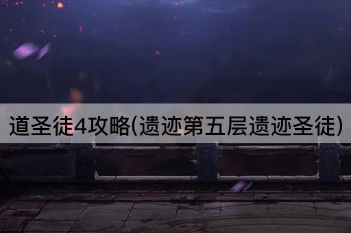 道圣徒4攻略(遗迹第五层遗迹圣徒)