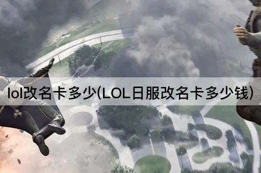 lol改名卡多少(LOL日服改名卡多少钱)
