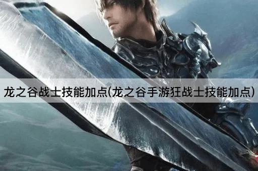 龙之谷战士技能加点(龙之谷手游狂战士技能加点)