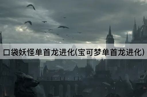 口袋妖怪单首龙进化(宝可梦单首龙进化)