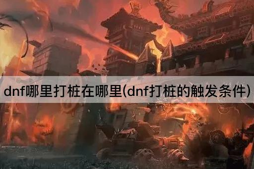 dnf哪里打桩在哪里(dnf打桩的触发条件)