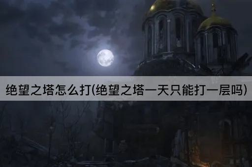 绝望之塔怎么打(绝望之塔一天只能打一层吗)