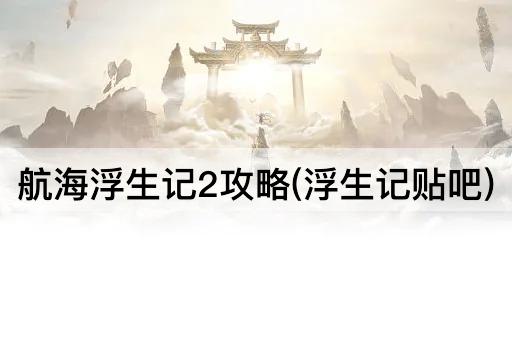 航海浮生记2攻略(浮生记贴吧)