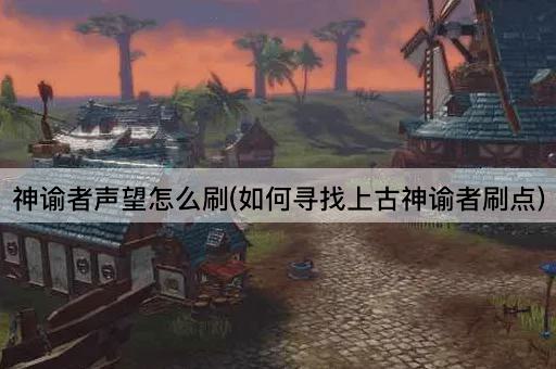 神谕者声望怎么刷(如何寻找上古神谕者刷点)