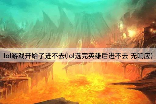 lol游戏开始了进不去(lol选完英雄后进不去 无响应)