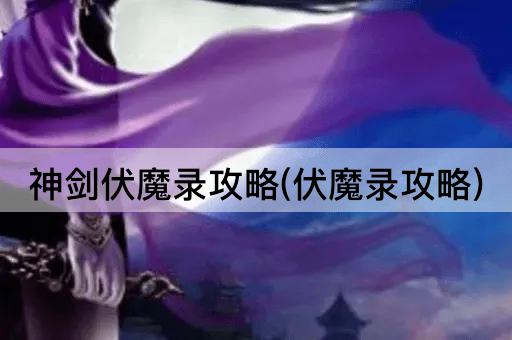 神剑伏魔录攻略(伏魔录攻略)
