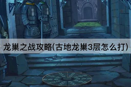 龙巢之战攻略(古地龙巢3层怎么打)