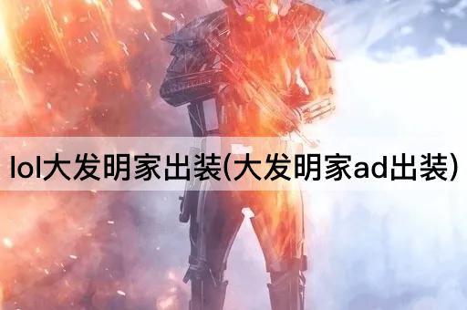 lol大发明家出装(大发明家ad出装)