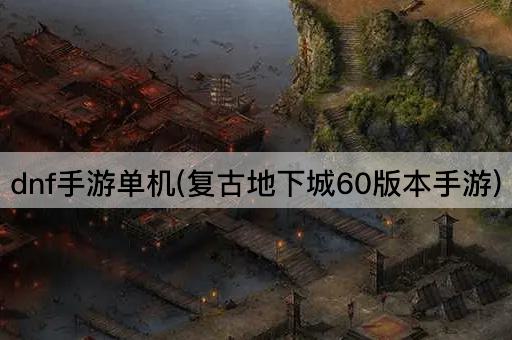 dnf手游单机(复古地下城60版本手游)