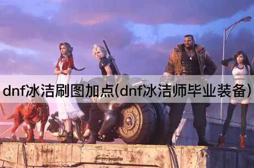 dnf冰洁刷图加点(dnf冰洁师毕业装备)