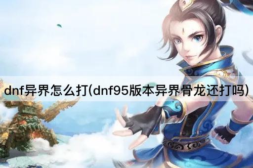dnf异界怎么打(dnf95版本异界骨龙还打吗)