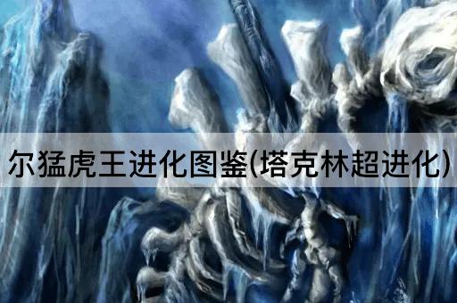 尔猛虎王进化图鉴(塔克林超进化)