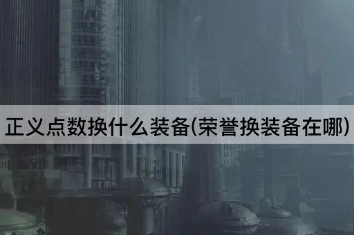 正义点数换什么装备(荣誉换装备在哪)