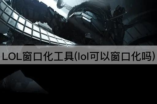 LOL窗口化工具(lol可以窗口化吗)