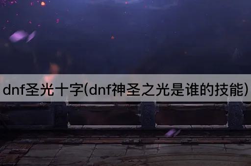 dnf圣光十字(dnf神圣之光是谁的技能)