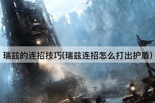 瑞兹的连招技巧(瑞兹连招怎么打出护盾)