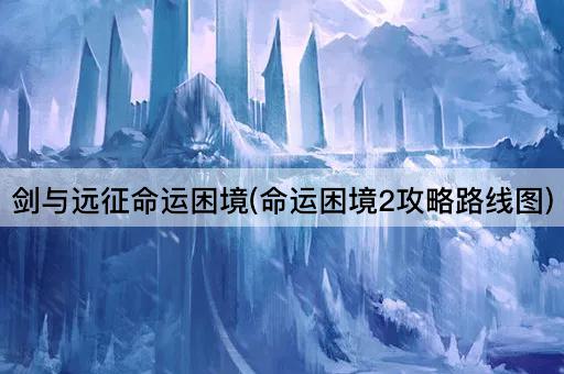 剑与远征命运困境(命运困境2攻略路线图)
